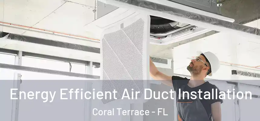  Energy Efficient Air Duct Installation Coral Terrace - FL
