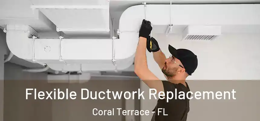  Flexible Ductwork Replacement Coral Terrace - FL