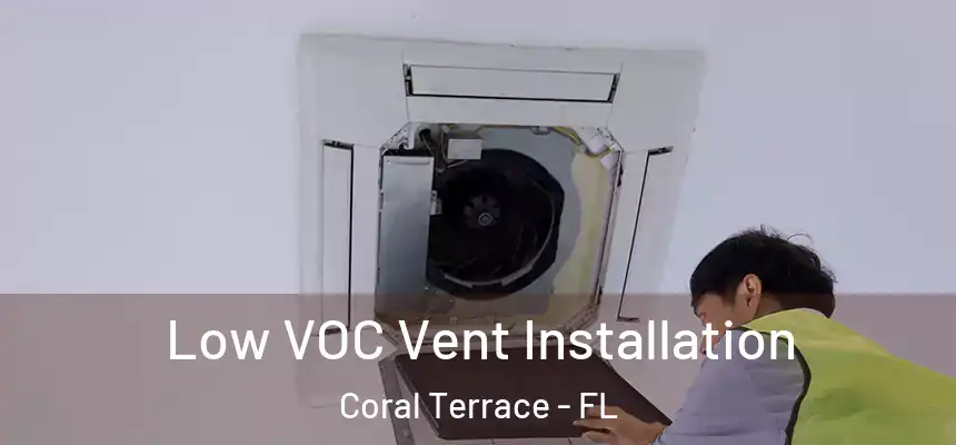 Low VOC Vent Installation Coral Terrace - FL