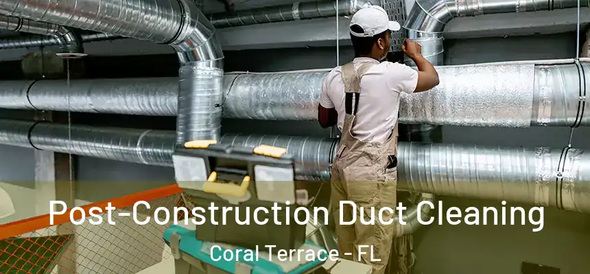  Post-Construction Duct Cleaning Coral Terrace - FL