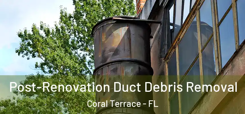  Post-Renovation Duct Debris Removal Coral Terrace - FL